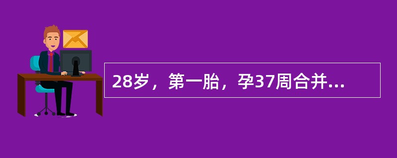 28岁，第一胎，孕37周合并妊娠期高血压病，血压20/13kPa(150/112mmHg)，住院治疗2天突然血压下降至8/5kPa(60/40mmHg)，脉搏120次／分，初步确诊为"胎盘早