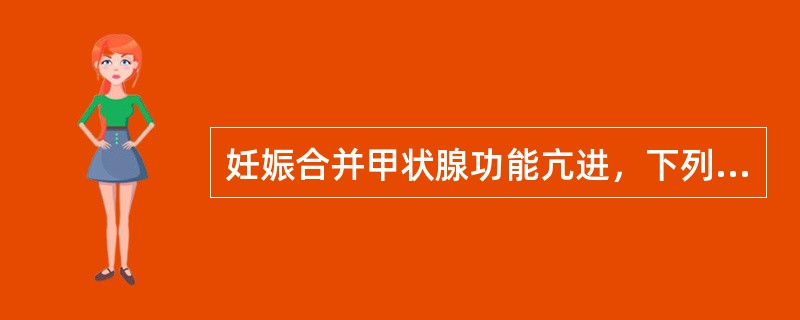 妊娠合并甲状腺功能亢进，下列说法错误的有