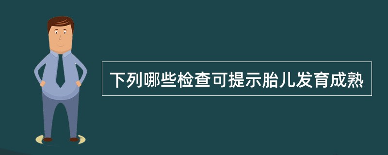 下列哪些检查可提示胎儿发育成熟