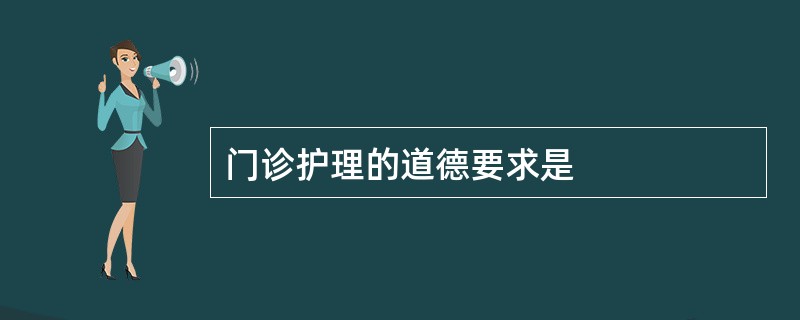 门诊护理的道德要求是