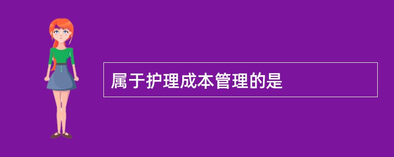 属于护理成本管理的是