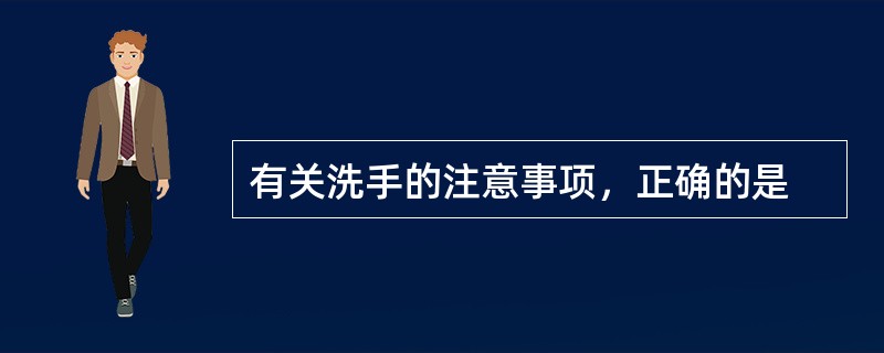 有关洗手的注意事项，正确的是