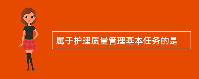 属于护理质量管理基本任务的是