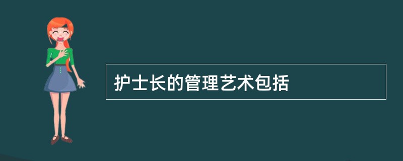 护士长的管理艺术包括