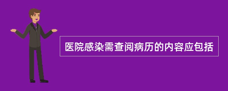 医院感染需查阅病历的内容应包括