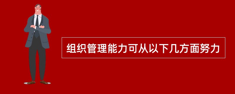 组织管理能力可从以下几方面努力