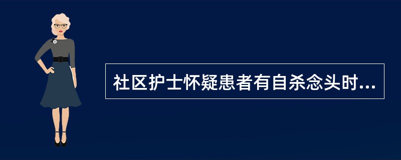 社区护士怀疑患者有自杀念头时，下列护理措施正确的是