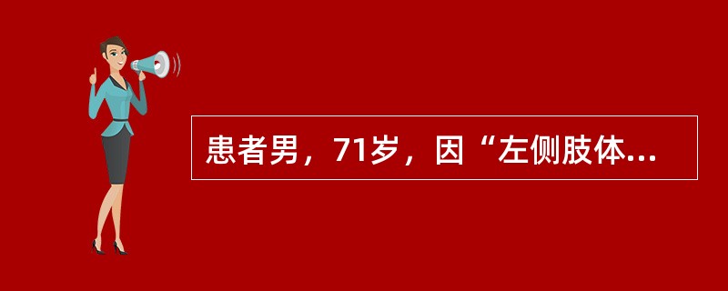 患者男，71岁，因“左侧肢体瘫痪，生活不能自理1d”来诊。查体：意识清楚，双侧瞳孔等大正圆，对光反射灵敏；左侧肢体肌张力减弱，肌力1级，左侧腱反射减弱，左侧巴宾斯基征（＋）。颅脑CT：右侧基底核区见斑