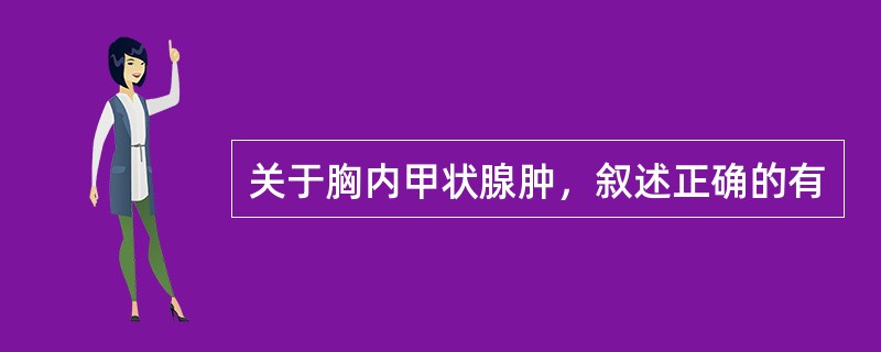 关于胸内甲状腺肿，叙述正确的有