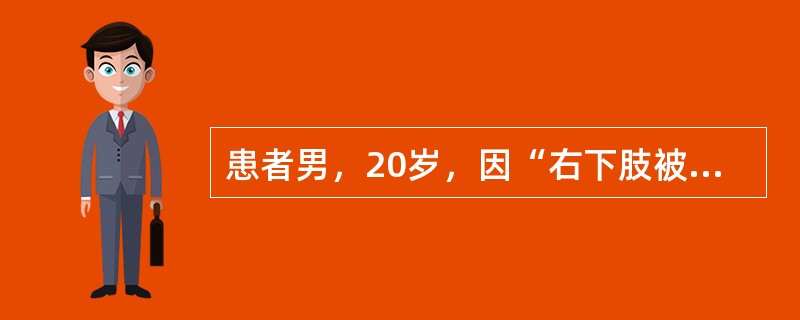 患者男，20岁，因“右下肢被重物压伤6h，肉眼血尿1次”来诊。意识模糊，呼之能应，不能对答问题。查体：T37℃，P130次/min，R23次/min，BP100/60mmHg；患肢肿胀明显，皮温降低，