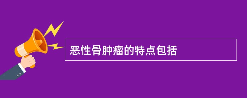 恶性骨肿瘤的特点包括