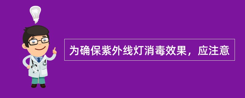 为确保紫外线灯消毒效果，应注意