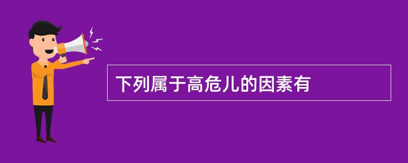 下列属于高危儿的因素有