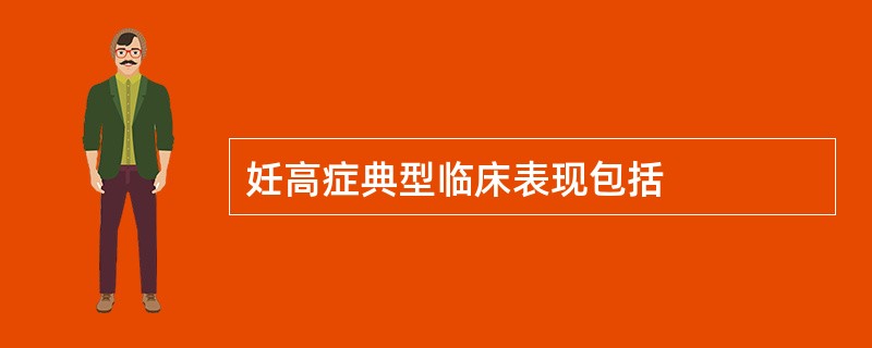 妊高症典型临床表现包括