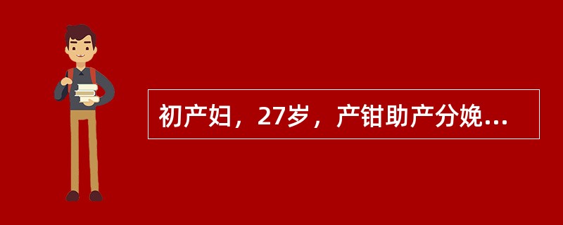 初产妇，27岁，产钳助产分娩一女婴，体重4100g，胎儿娩出后阴道持续出血，色鲜红约150ml，检查产道发现出血口并缝合，鲜血停止，更换会阴垫。胎盘娩出后1小时又发现会阴垫约有出血100ml，色鲜红，