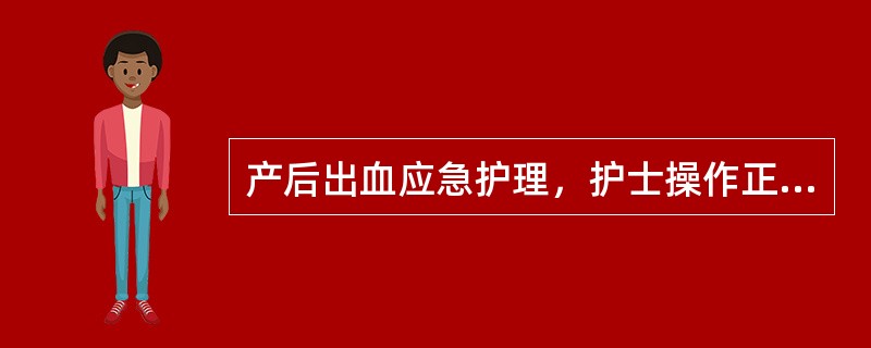 产后出血应急护理，护士操作正确的是