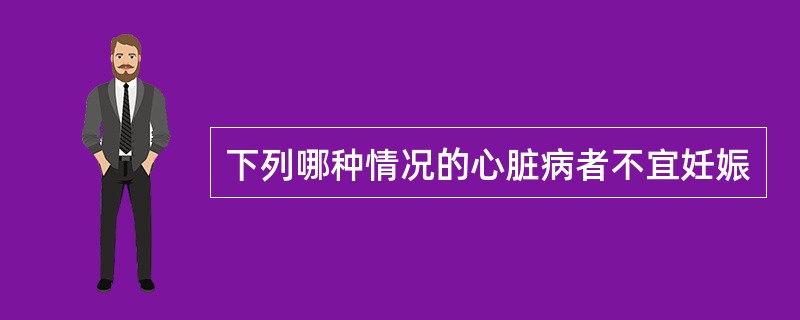 下列哪种情况的心脏病者不宜妊娠