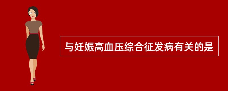 与妊娠高血压综合征发病有关的是