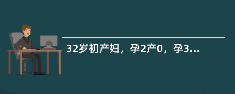 32岁初产妇，孕2产0，孕34周。1年前曾因妊娠5个月死胎而做引产术。产前检查：血压130/80mmHg，宫高36cm，胎心率：140次／分，空腹血糖7mmol/L，尿糖(+)。入院待产，经饮食控制3