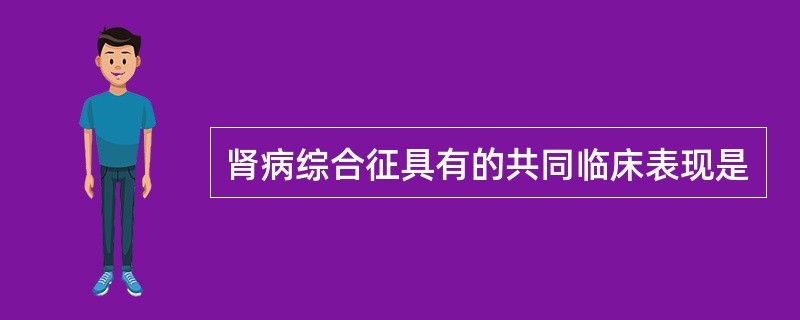 肾病综合征具有的共同临床表现是