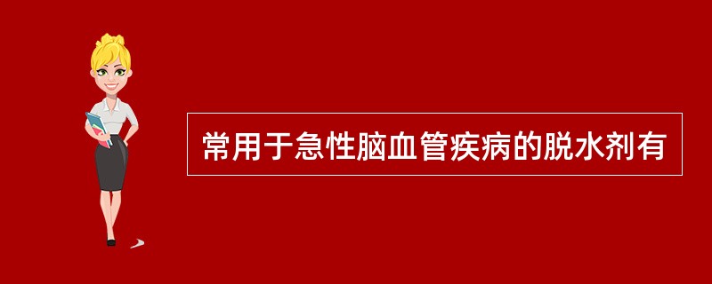 常用于急性脑血管疾病的脱水剂有