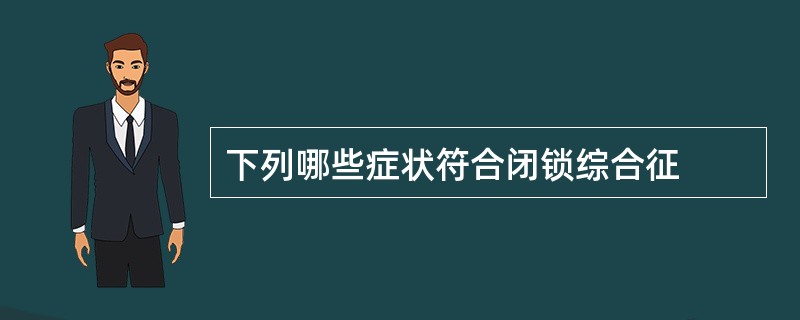 下列哪些症状符合闭锁综合征