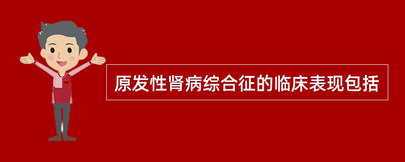 原发性肾病综合征的临床表现包括