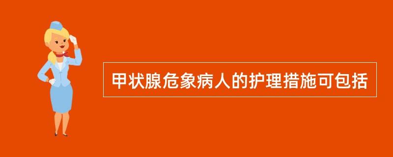 甲状腺危象病人的护理措施可包括