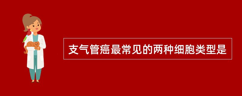 支气管癌最常见的两种细胞类型是