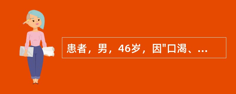 患者，男，46岁，因"口渴、多饮、消瘦3个月，昏迷2天"来诊。实验室检查：血糖41mmol/L，血钠132mmol/L，血钾4.0mmol/L,BUN9.8mmol/L,CO<