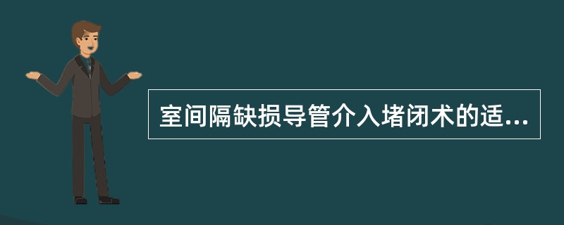 室间隔缺损导管介入堵闭术的适应证是