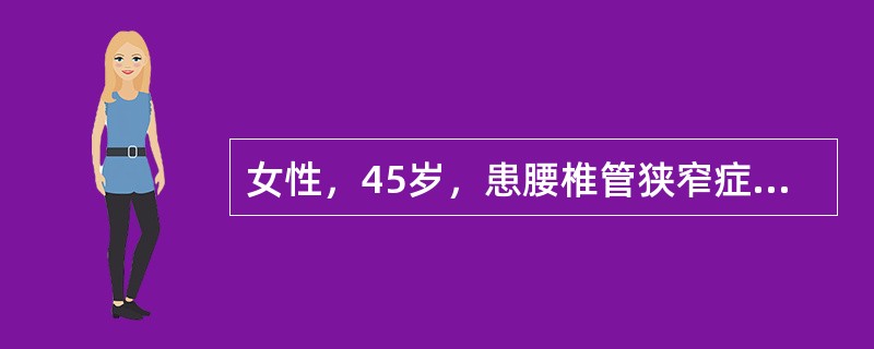 女性，45岁，患腰椎管狭窄症3年，经卧硬板床和骨盆牵引等保守治疗无效。现病人症状逐渐加重，行走100～200m即出现下肢疼痛，需休息或下蹲数分钟后才能缓解，被收入院准备接受手术治疗。该病人行走中出现疼