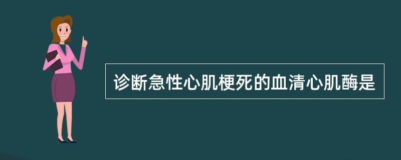 诊断急性心肌梗死的血清心肌酶是