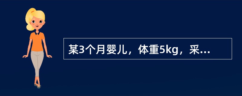 某3个月婴儿，体重5kg，采用人工喂养方式，添加果汁和鱼肝油制剂等。该婴儿每日需喂8%糖牛奶量为