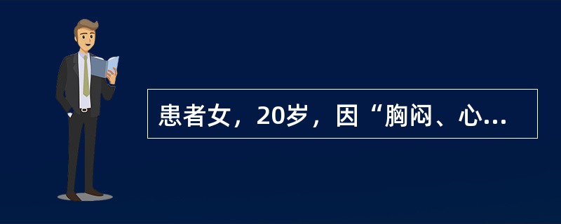 患者女，20岁，因“胸闷、心悸、心前区隐痛1周”来诊。2个月以来工作紧张，2周前发热，体温最高达38℃，伴咳嗽、咳痰、乏力。近1周疲乏加重，出现胸闷、心悸、心前区隐痛。查体：T36.6℃，P105次/