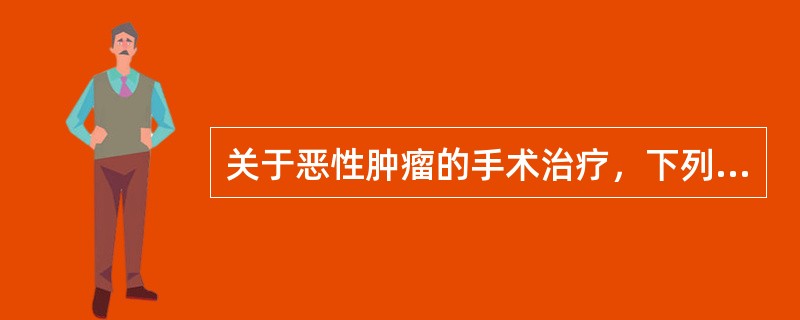 关于恶性肿瘤的手术治疗，下列哪些是不正确的