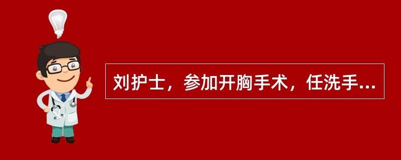 刘护士，参加开胸手术，任洗手护士。她在下面的操作中错误的是