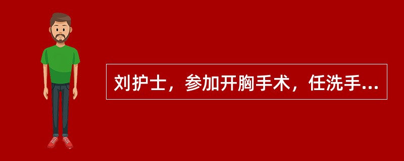 刘护士，参加开胸手术，任洗手护士。她与巡回护士的一项共同的工作是