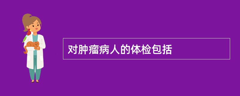 对肿瘤病人的体检包括