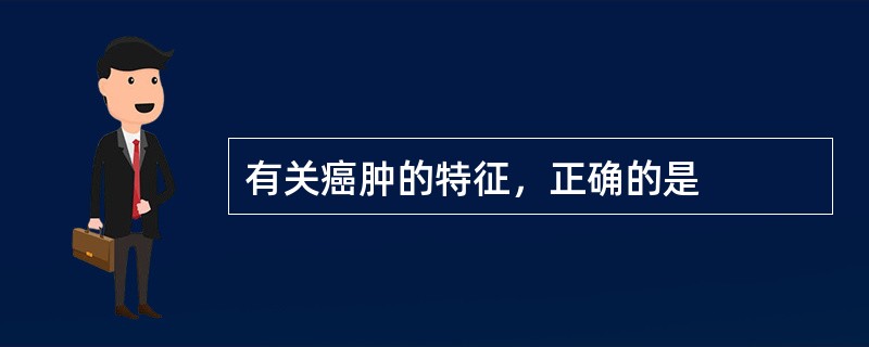 有关癌肿的特征，正确的是