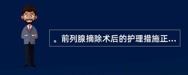 。前列腺摘除术后的护理措施正确的是