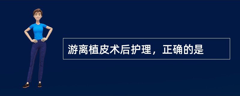 游离植皮术后护理，正确的是
