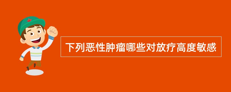 下列恶性肿瘤哪些对放疗高度敏感