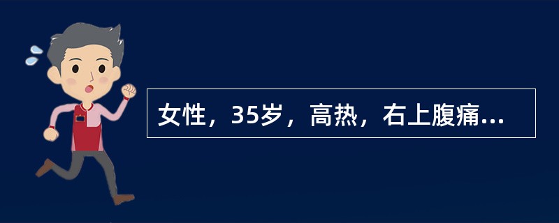 女性，35岁，高热，右上腹痛10天。查体：急性病容，体温39℃，巩膜黄染，右上腹压痛，肝大。化验：白细胞18×10<img border="0" src="data