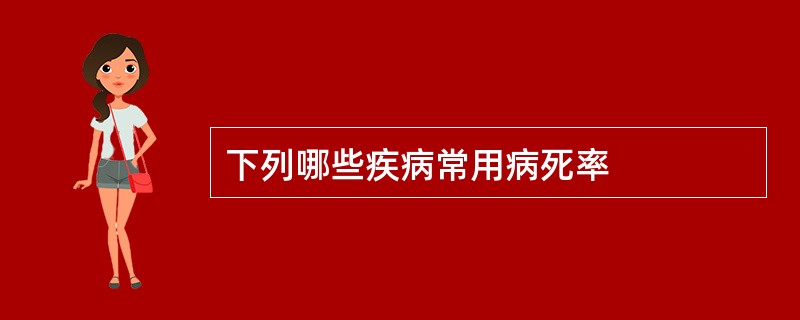 下列哪些疾病常用病死率