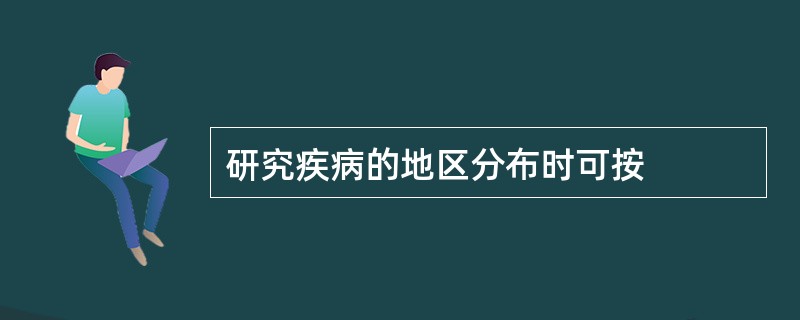 研究疾病的地区分布时可按