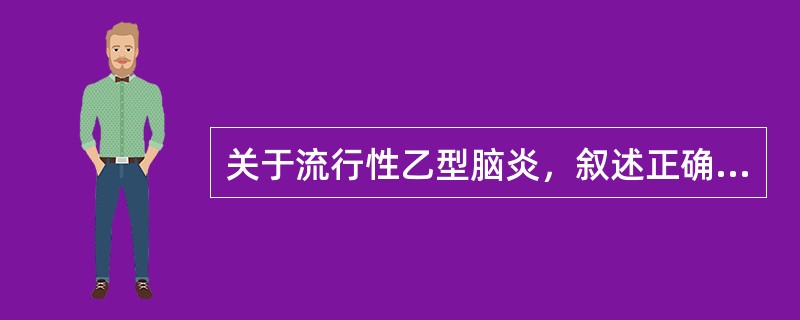 关于流行性乙型脑炎，叙述正确的有