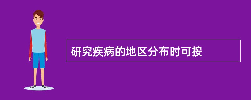 研究疾病的地区分布时可按