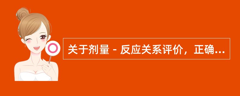 关于剂量－反应关系评价，正确的是