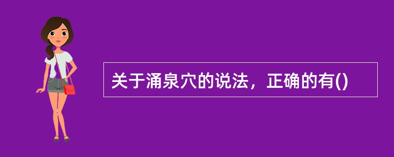 关于涌泉穴的说法，正确的有()